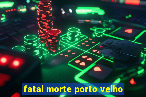 fatal morte porto velho